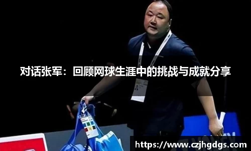 对话张军：回顾网球生涯中的挑战与成就分享