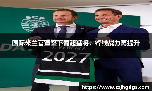 国际米兰官宣签下葡超猛将，锋线战力再提升