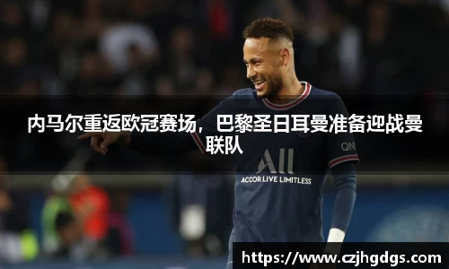 内马尔重返欧冠赛场，巴黎圣日耳曼准备迎战曼联队