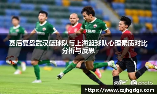 赛后复盘武汉篮球队与上海篮球队心理素质对比分析与反思