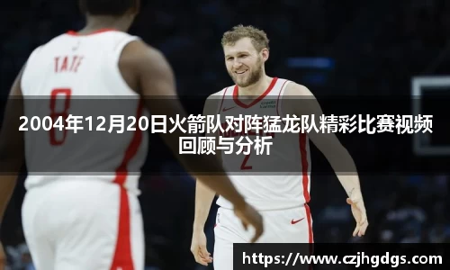 2004年12月20日火箭队对阵猛龙队精彩比赛视频回顾与分析